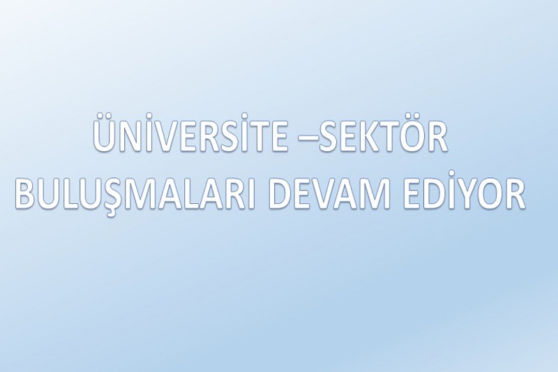 ÜNİVERSİTE - SEKTÖR BULUŞMALARI DEVAM EDİYOR