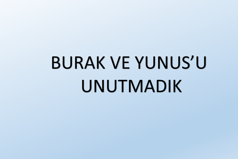 BURAK VE YUNUS’U UNUTMADIK
